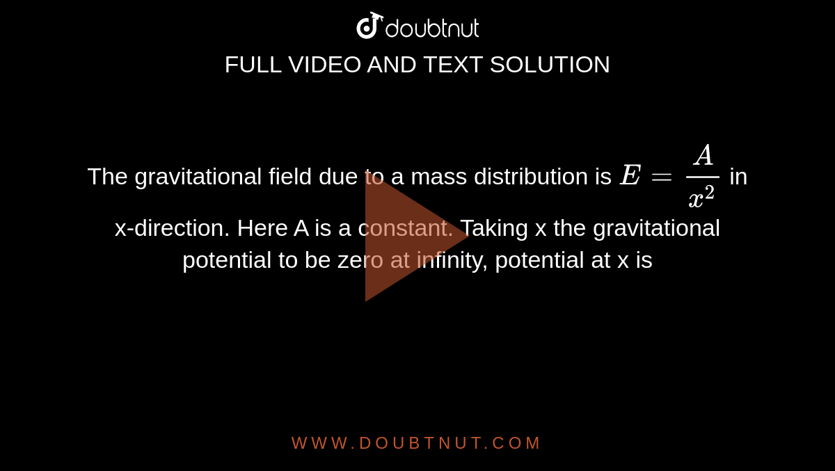 The gravitational field due to a mass distribution is `E=A/x^(2)` in x-direction. Here A is a constant. Taking x the gravitational potential to be zero at infinity, potential at x is