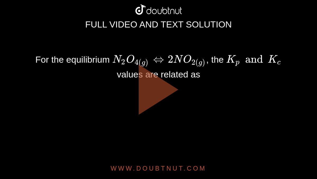 For the equilibrium `N_(2)O_(4(g))hArr 2NO_(2(g))`, the `K_(p) and K_(c )` values are related as 
