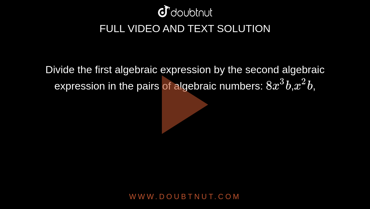 Divide the first algebraic expression by the second algebraic expression in the pairs of algebraic numbers: `8x^3b`,` x^2b`,