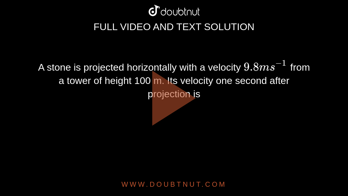 A stone is projected horizontally with a velocity `9.8 ms^(-1)` from a tower of height 100 m. Its velocity one second after projection is 