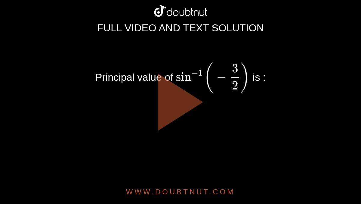 Principal value of `sin^-1 (-frac{ 3}{2})` is :