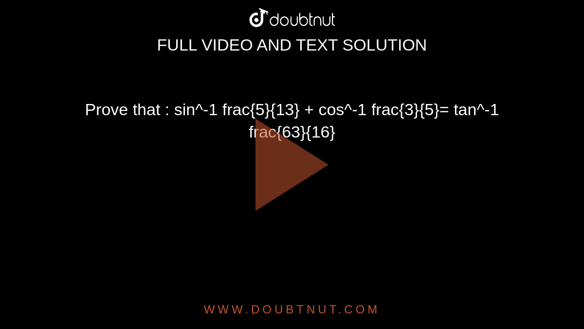 Prove that : sin^-1 frac{5}{13} + cos^-1 frac{3}{5}= tan^-1 frac{63}{16}`