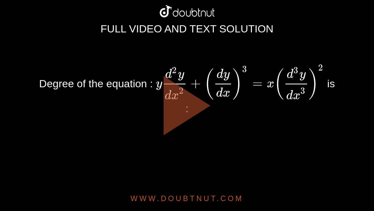 Degree of the equation : `y(d^2y)/dx^2+(dy/dx)^3=x((d^3y)/dx^3)^2` is :