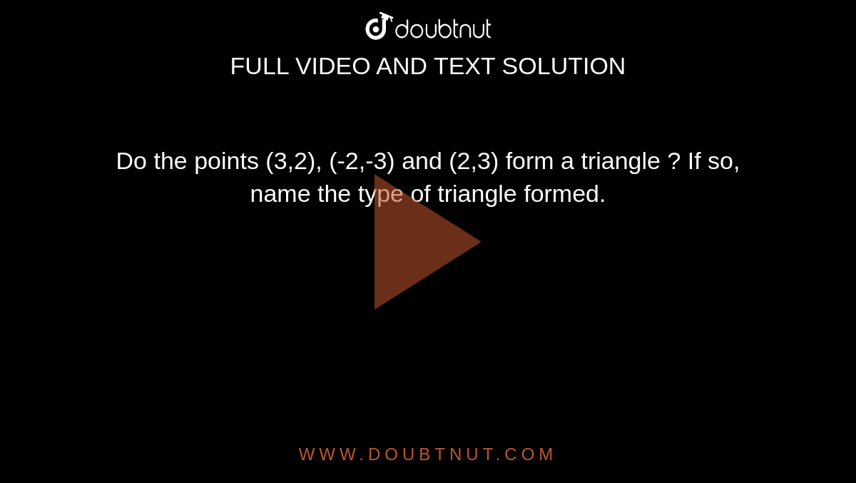 Do the points (3,2), (-2,-3) and (2,3) form  a triangle ? If so, name the type of triangle formed. 