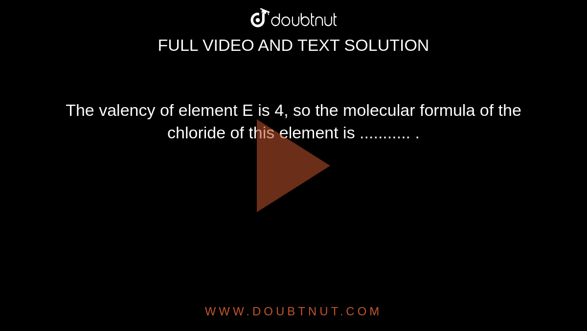 The valency of element E is 4, so the molecular formula of the chlorid