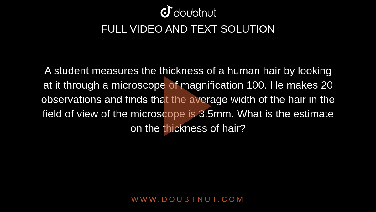 A student measures the thickness of a human hair by looking at it through a  microscope of magnification 100. He makes 20 observations and findsd that the  average width of the hair