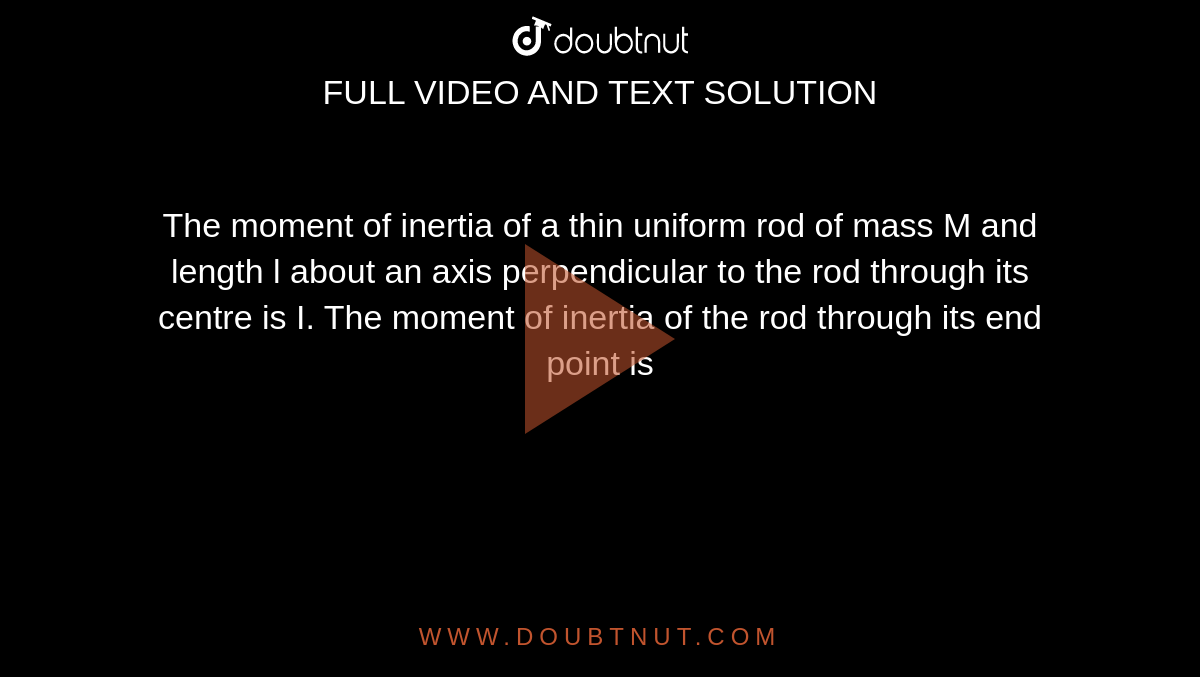 The moment of inertia of a thin uniform rod of mass M and length l about an axis perpendicular to the rod through its centre is I. The moment of inertia of the rod through its end point is