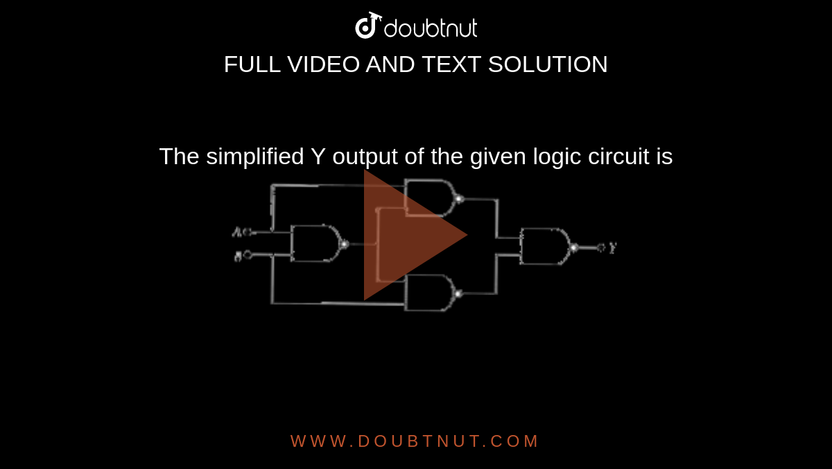 The simplified Y output of the given logic circuit is <br> <img src="https://doubtnut-static.s.llnwi.net/static/physics_images/MTG_NEET_GID_PHY_XII_C09_E01_109_Q01.png" width="80%">
