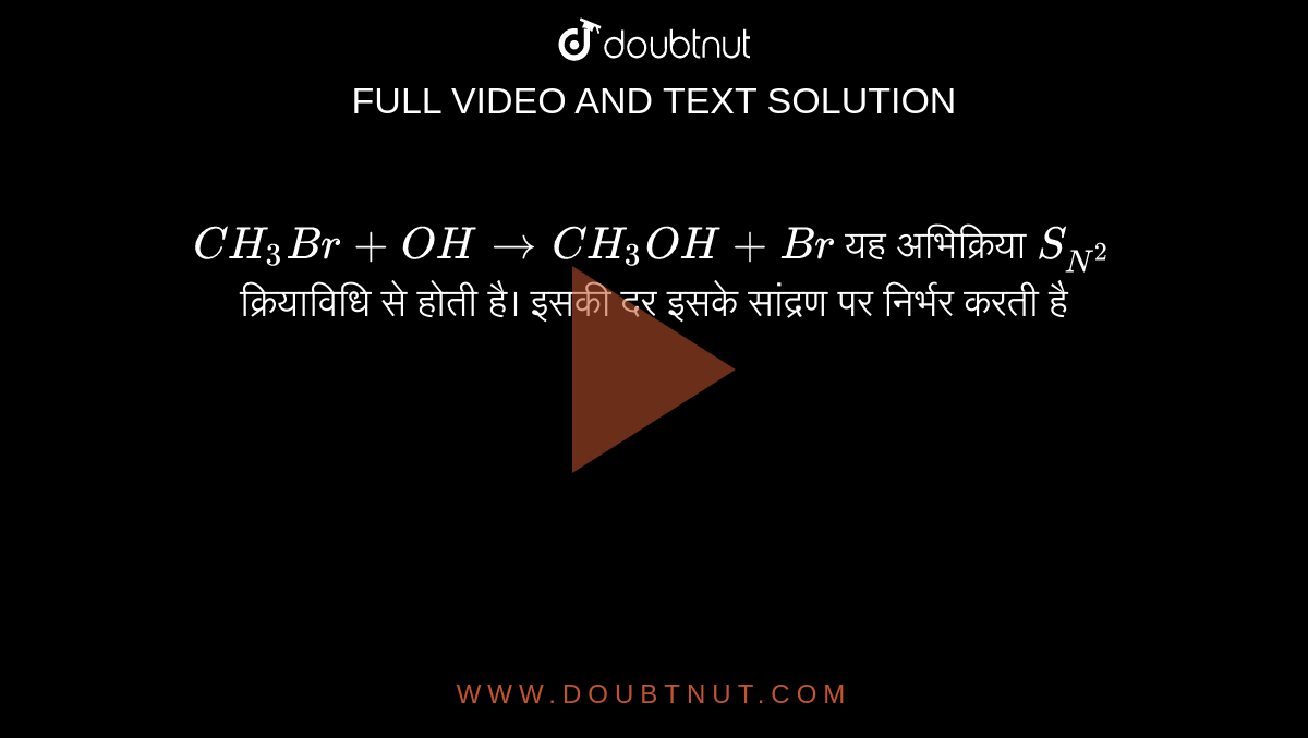 `CH_(3)Br+OH rarr CH_(3)OH +Br` यह अभिक्रिया `S_(N^(2))` क्रियाविधि से होती है। इसकी दर इसके सांद्रण पर निर्भर करती है