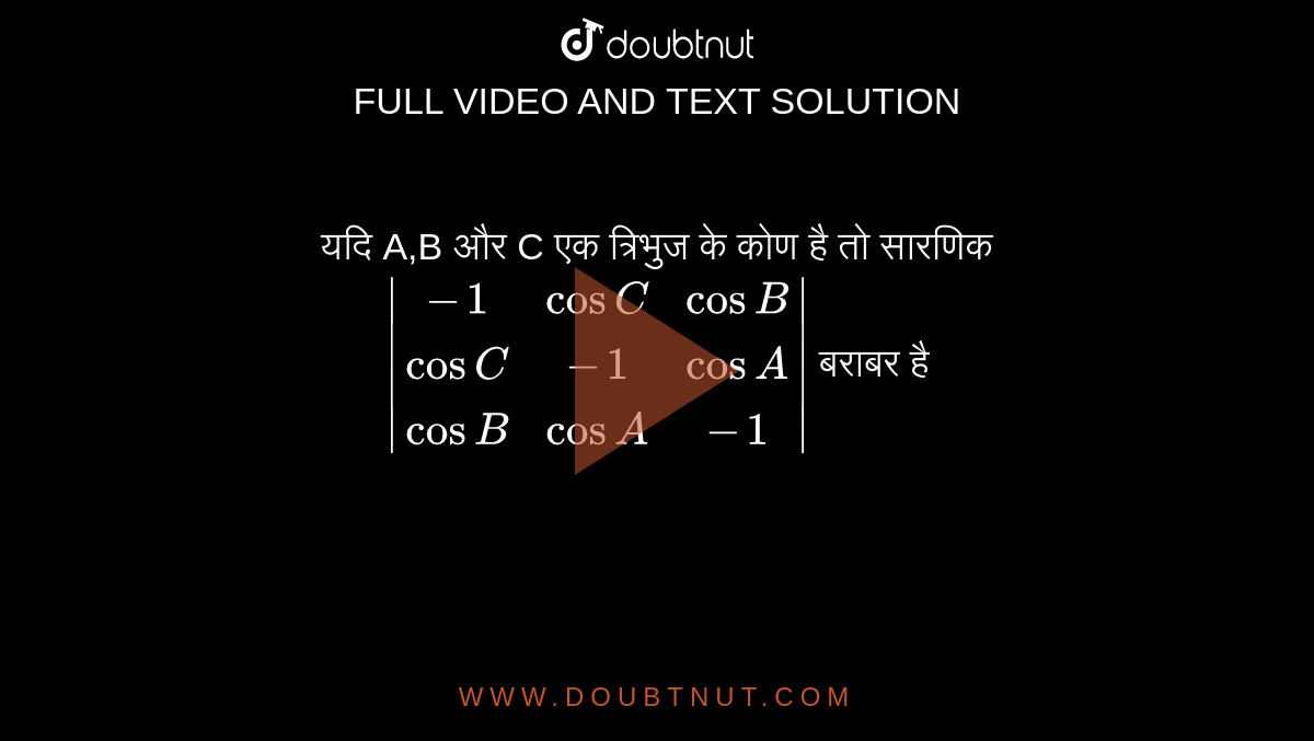 यदि A,B और C एक त्रिभुज के कोण है तो सारणिक `|(-1,cosC,cosB),(cosC,-1,cosA),(cosB,cosA,-1)|` बराबर है 