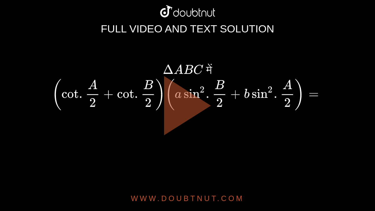`Delta ABC` में `(cot .(A)/(2) + cot .(B)/(2))(a sin^(2) .(B)/(2)  + b sin^(2) .(A)/(2))=`