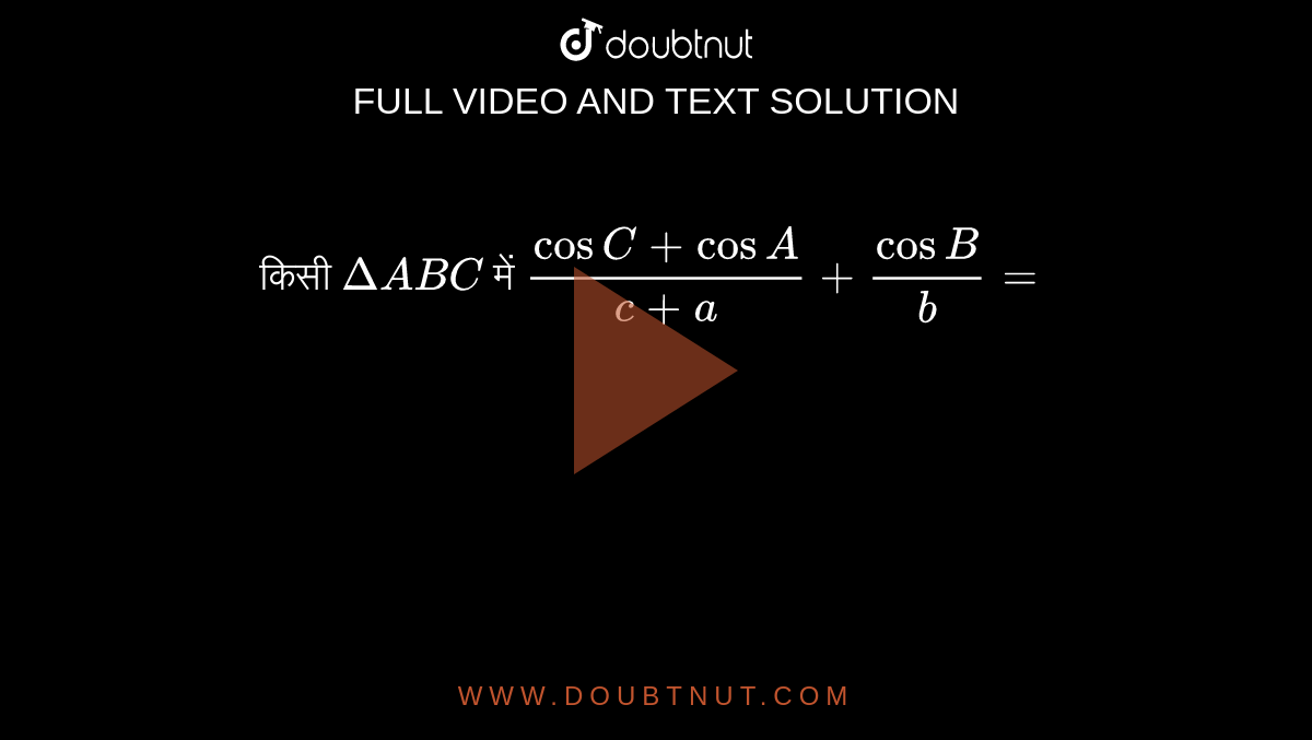 किसी `Delta ABC` में `(cos C+ cos A)/(  c+ a)   + (cos B)/( b)=`