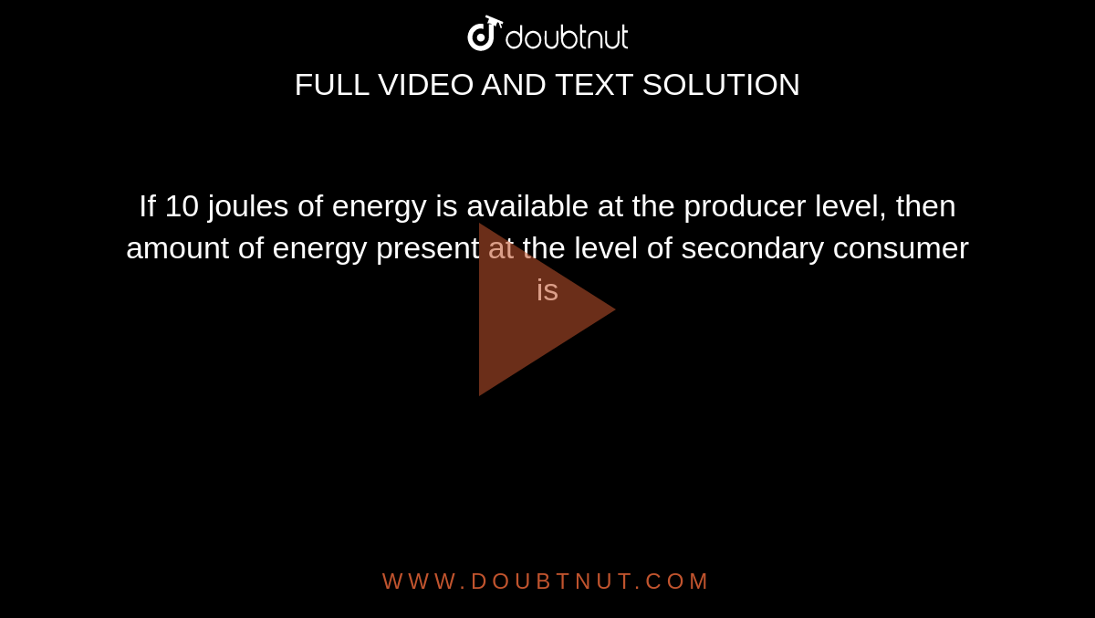 If 10 joules of energy is available at the producer level, then amount of energy present at the level of secondary consumer is 