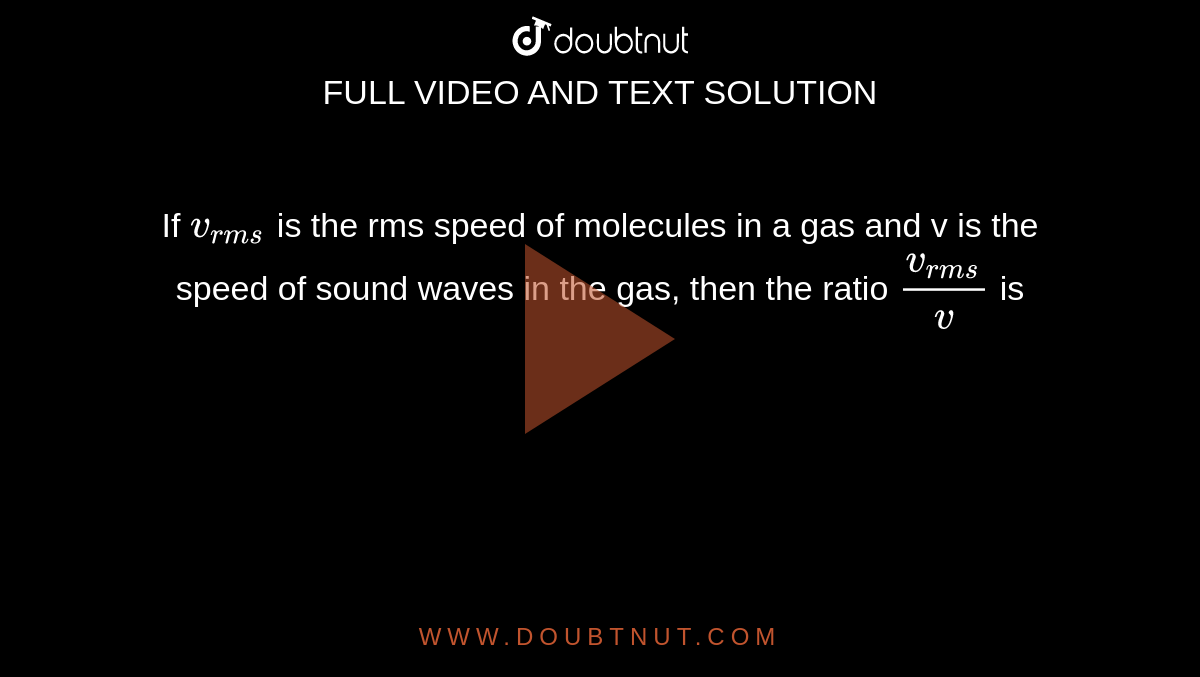  If `v_(rms)` is the rms speed of molecules in a gas and v is the speed of sound waves in the gas, then the ratio `(v_(rms))/v` is 