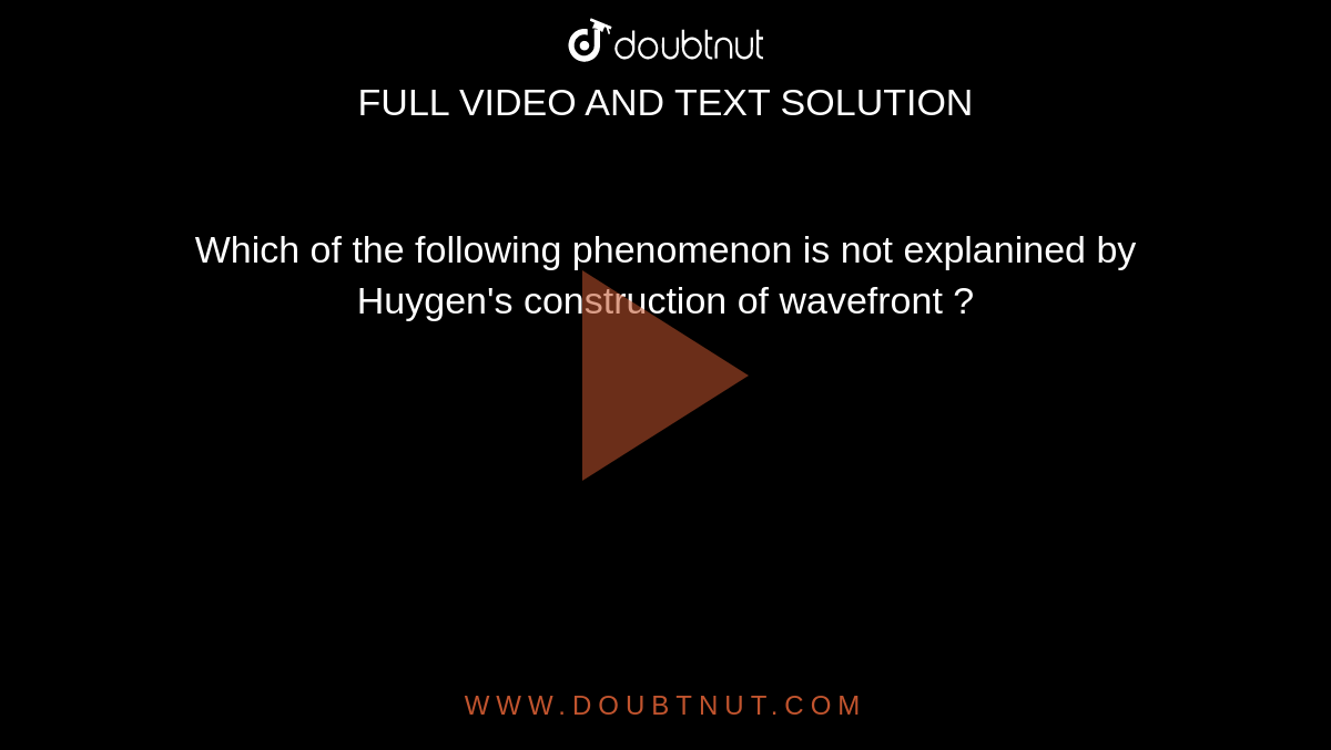 Which of the following phenomenon is not explanined by Huygen's construction of wavefront ?