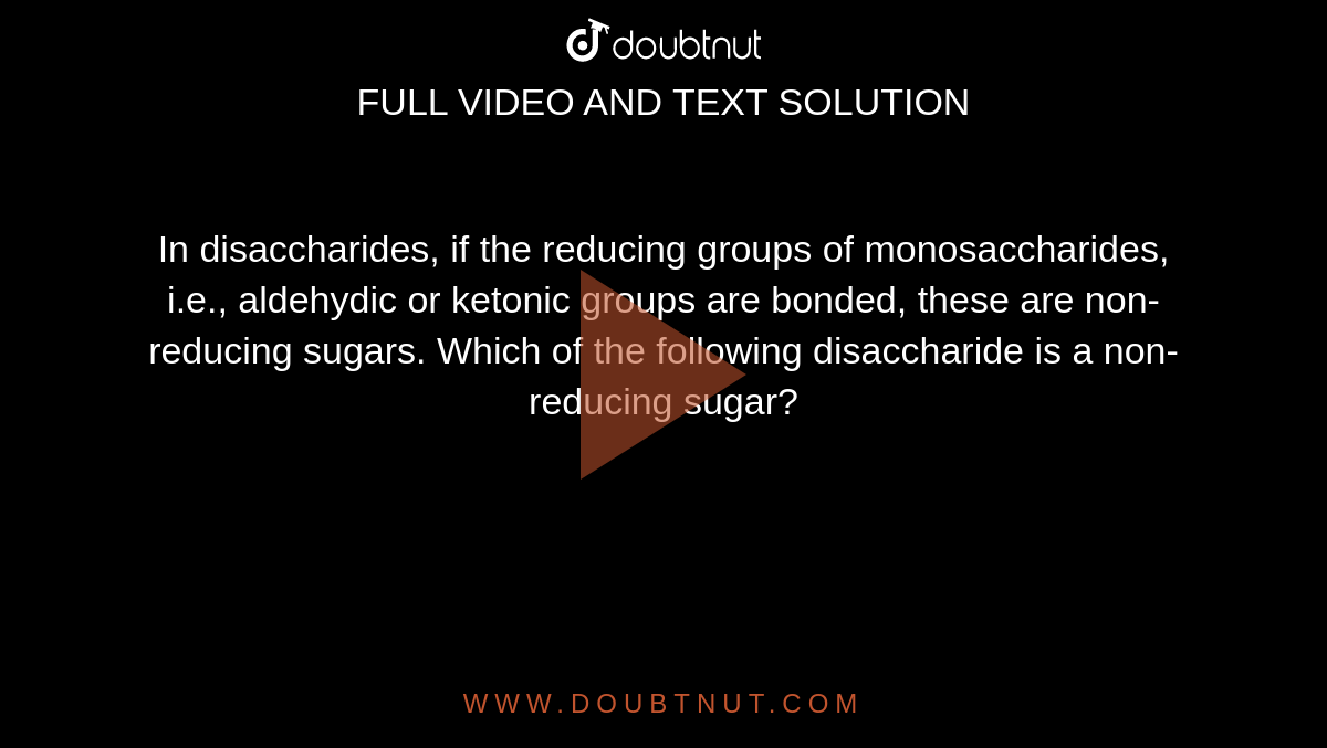 In disaccharides, if the reducing groups of monosaccharides, i.e., aldehydic or ketonic groups are bonded, these are non-reducing sugars. Which of the following disaccharide is a non-reducing sugar? 