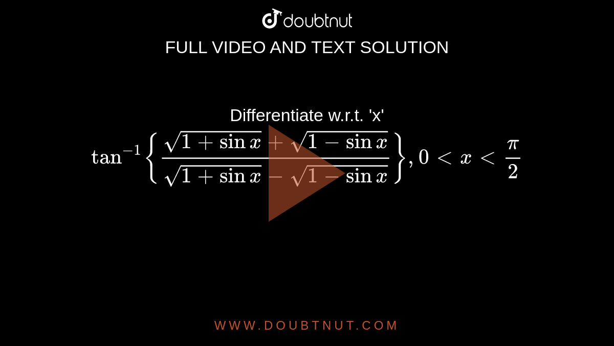Differentiate w.r.t. 'x' `tan^-1{(sqrt(1+sinx) + sqrt(1-sinx))/(sqrt(1+sinx) - sqrt(1-sinx))}, 0<x<pi/2`