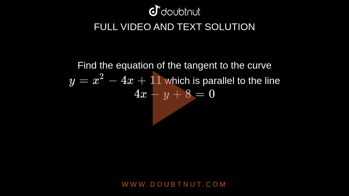 Find The Equation Of The Tangent To The Curve Y X 2 4x 11 Which Is Parallel To The Line 4x Y 8 0