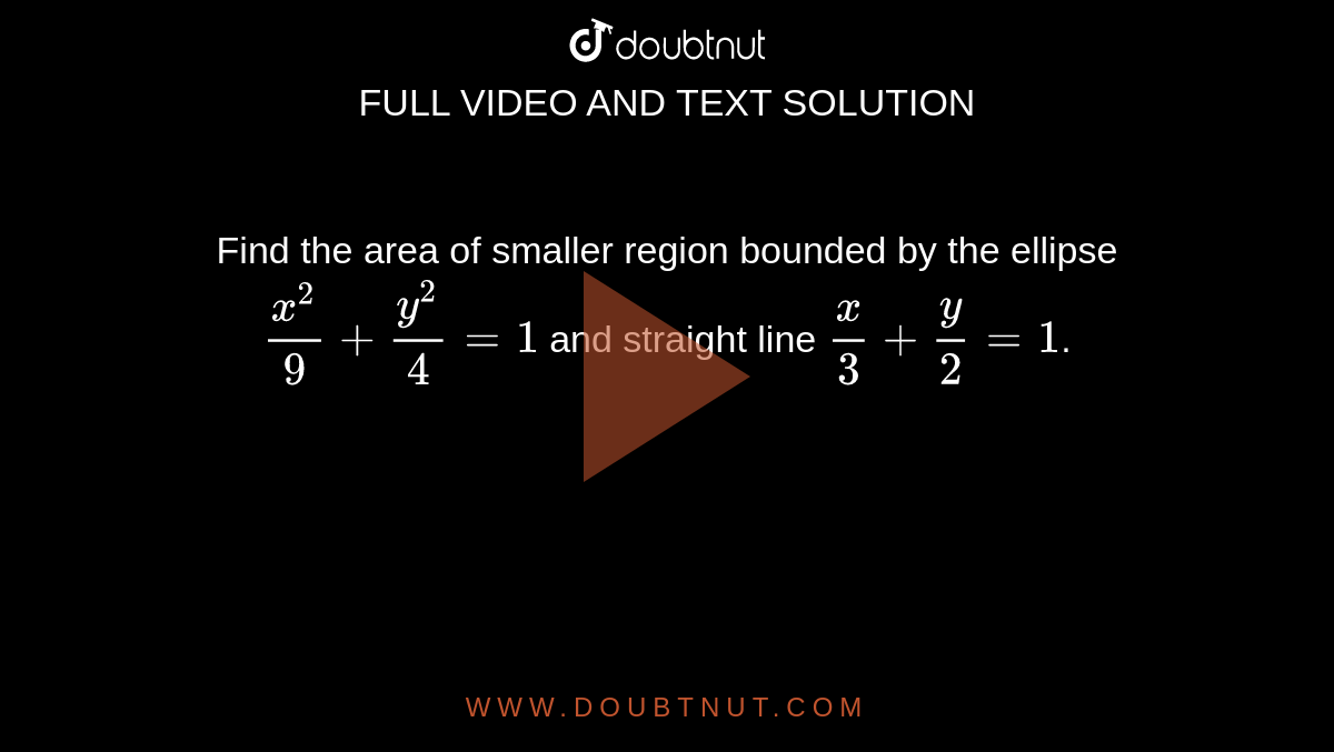 Find the area of smaller region bounded by the ellipse `x^2/9 + y^2/4 = 1` and straight line `x/3 + y/2 = 1`.