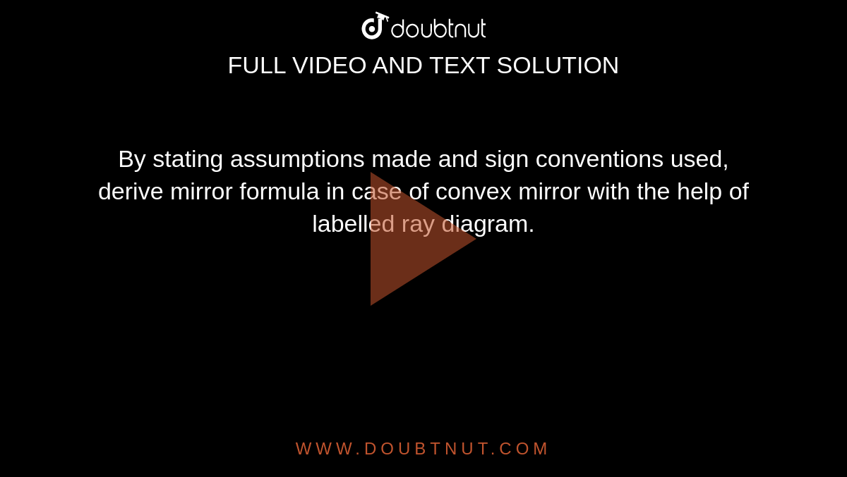 By stating assumptions made and sign conventions used, derive mirror formula in case of convex mirror with the help of labelled
ray diagram.