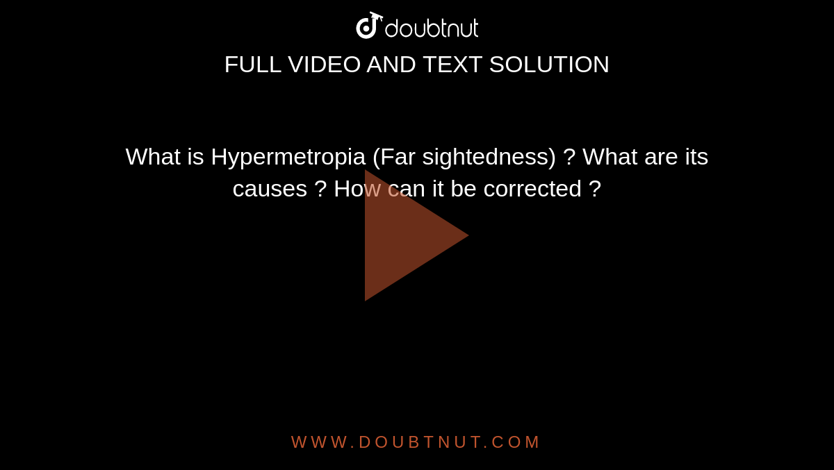 What is Hypermetropia (Far sightedness) ? What are its
causes ? How can it be corrected ?