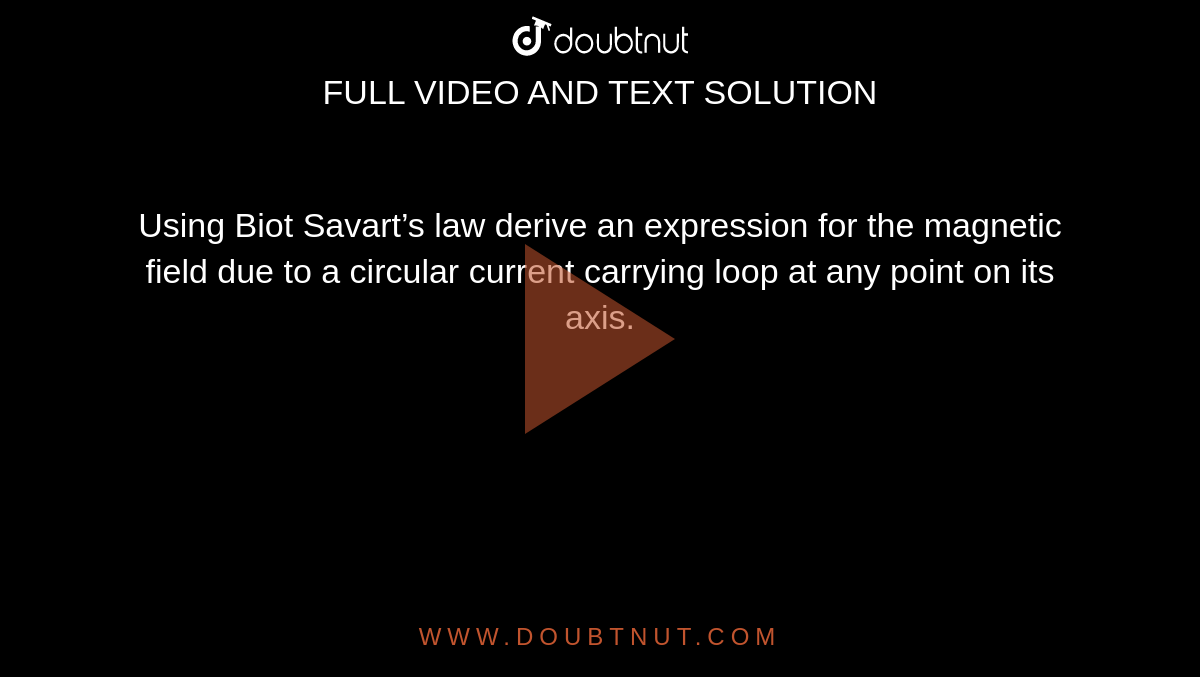 Using Biot Savart’s law derive an
expression for the magnetic field due to a circular current carrying loop at any point on its axis.