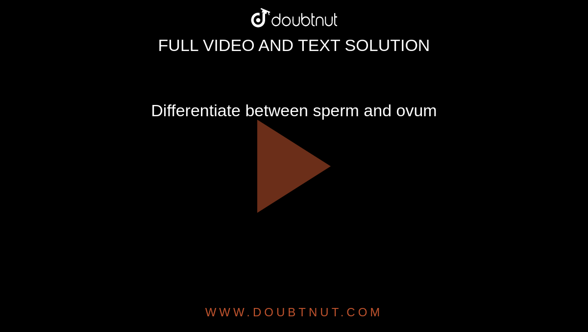 Differentiate between sperm and ovum