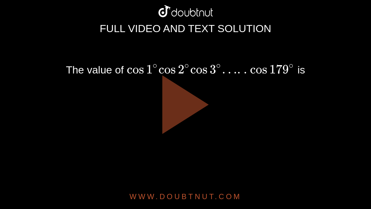 The value of `cos1^(@)cos2^(@)cos3^(@)…..cos179^(@)` is 