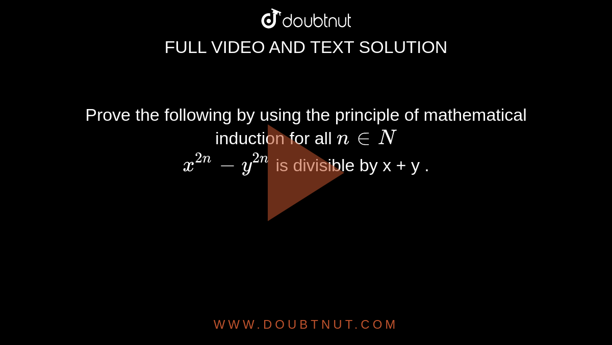 Prove the following by using the principle of mathematical induction for all `n in N`   <br>  `x^(2n) - y^(2n) ` is divisible by x + y . 