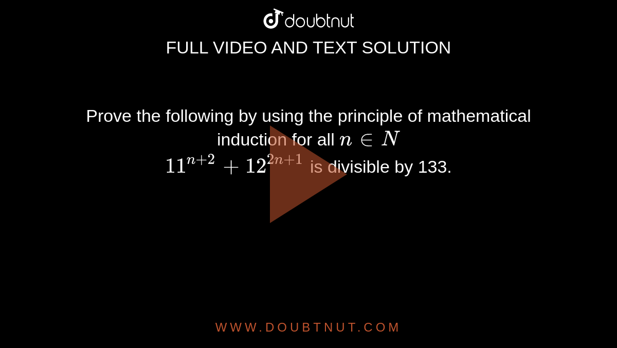 Prove the following by using the principle of mathematical induction for all `n in N`   <br>  `11^(n+2)+ 12^(2n+1)` is divisible by 133.  