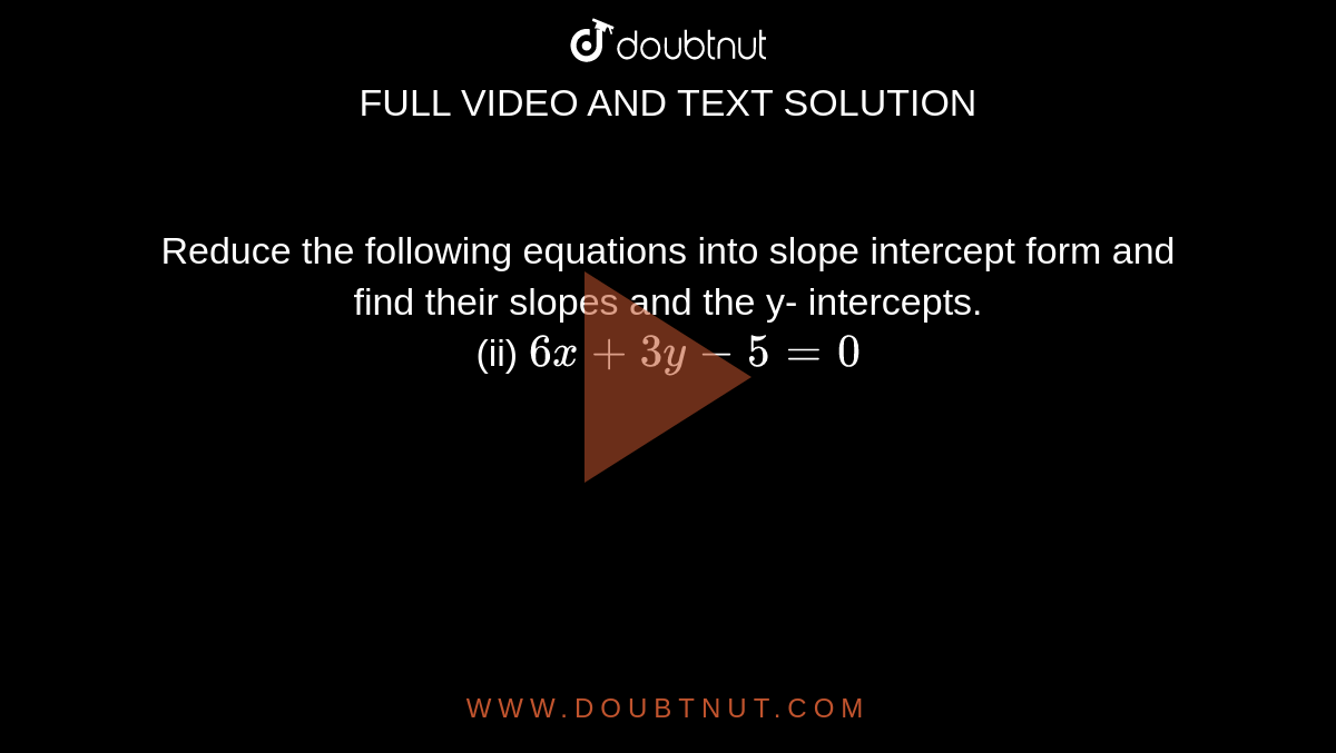 Reduce the following equations into slope intercept form and find their slopes and the y- intercepts. <br> (ii) `6x+3y-5=0`