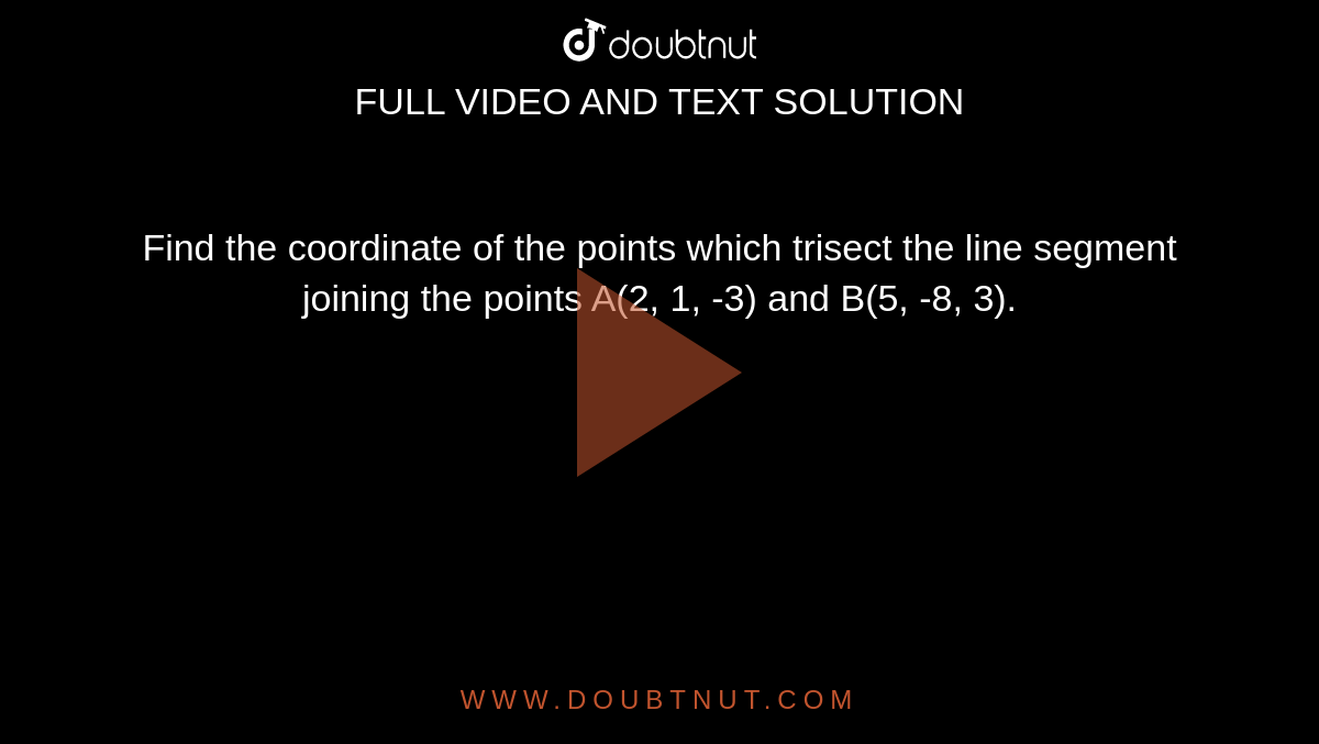 Find the coordinate of the points which trisect the line segment joining the points A(2, 1, -3) and B(5, -8, 3).