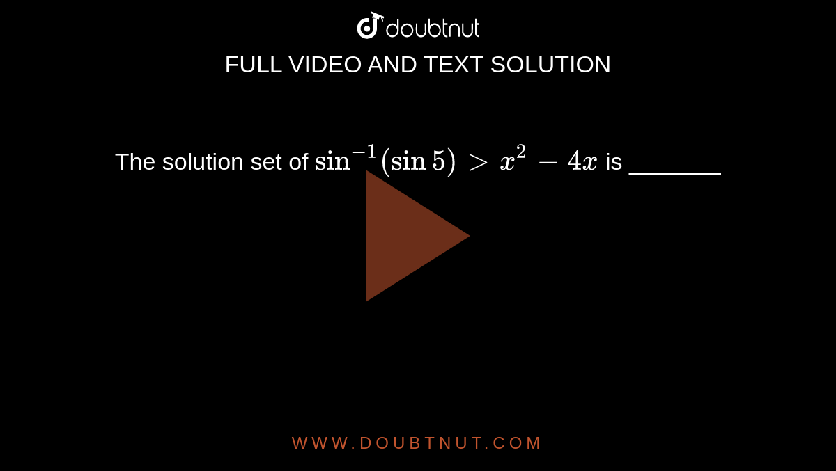 The solution set of `sin^(-1)(sin5)gtx^(2)-4x` is _______ 