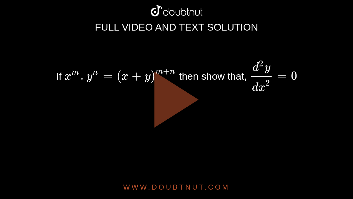 If `x^(m).y^(n)= (x+ y)^(m+n)` then show that, `(d^(2)y)/(dx^(2))=0`