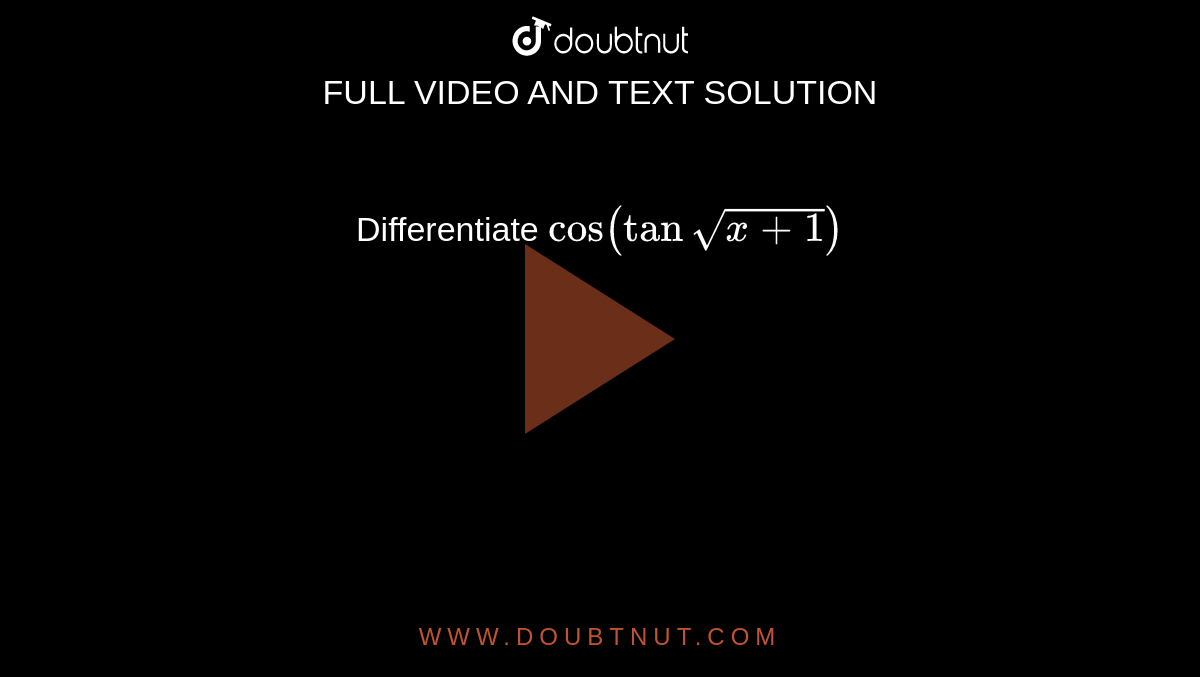 Differentiate `cos (tan sqrt(x+ 1))`