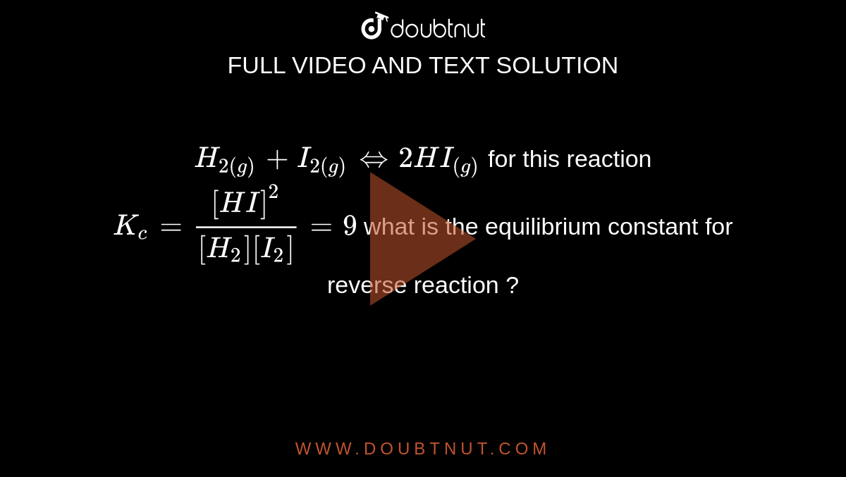 `H_(2(g)) + I_(2(g)) hArr 2HI_((g))` for this reaction `K_c=[HI]^2/([H_2][I_2])=9` what is the equilibrium  constant for reverse reaction ?