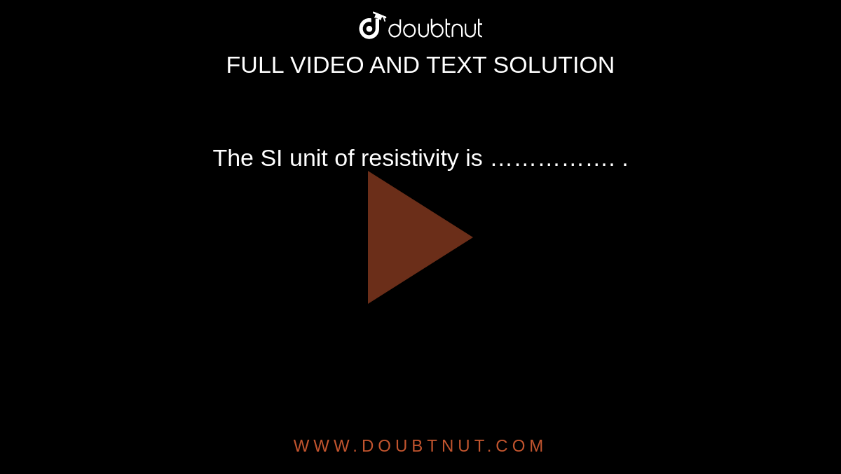 The SI unit of resistivity is ……………. .