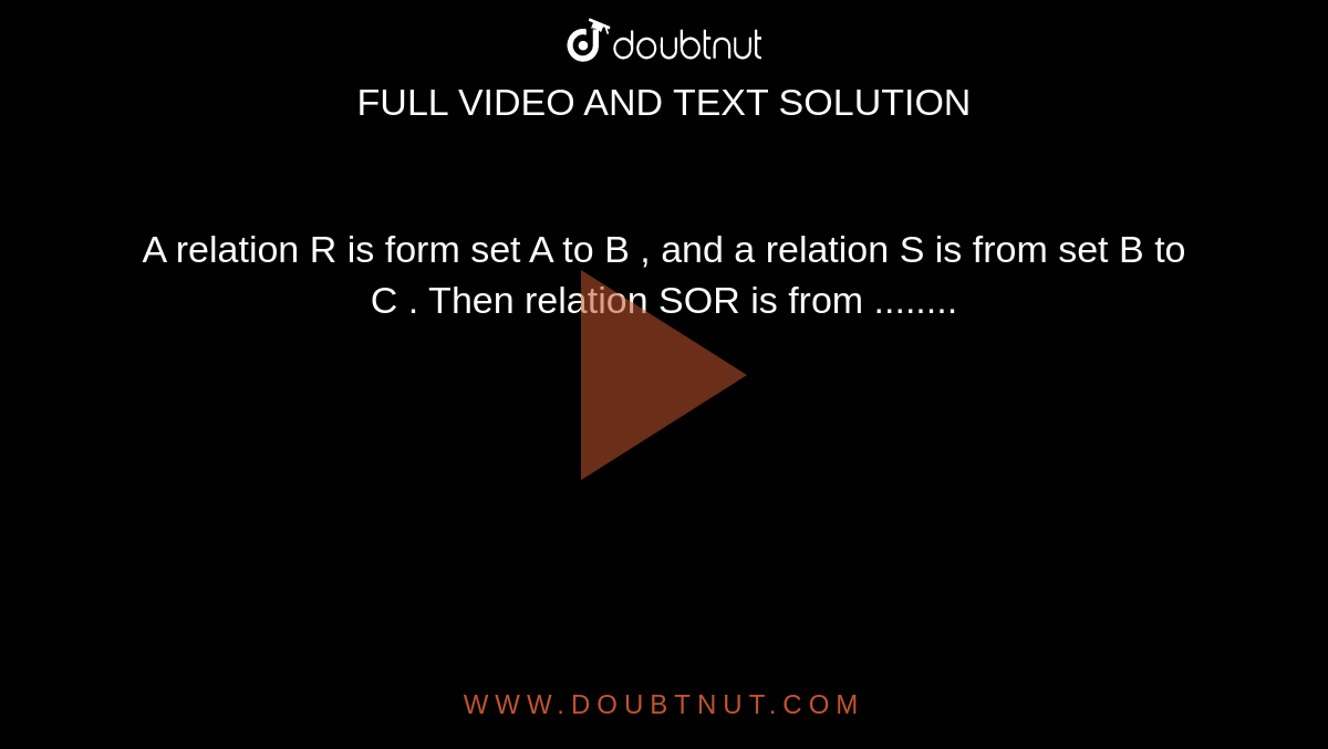 A relation R is form set A to B , and a relation S is from set B to C . Then relation SOR is from ........