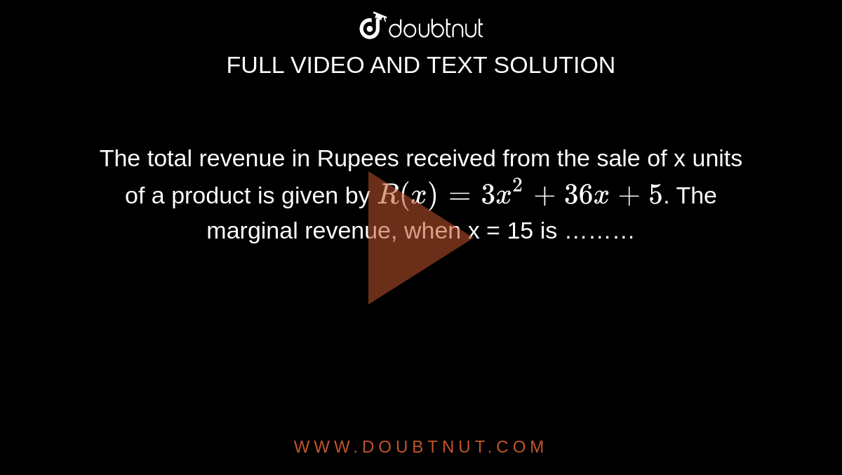 The total revenue in Rupees received from the sale of x units of a product is given by `R(x)=3x^(2)+36x+5`. The marginal revenue, when x = 15 is ………