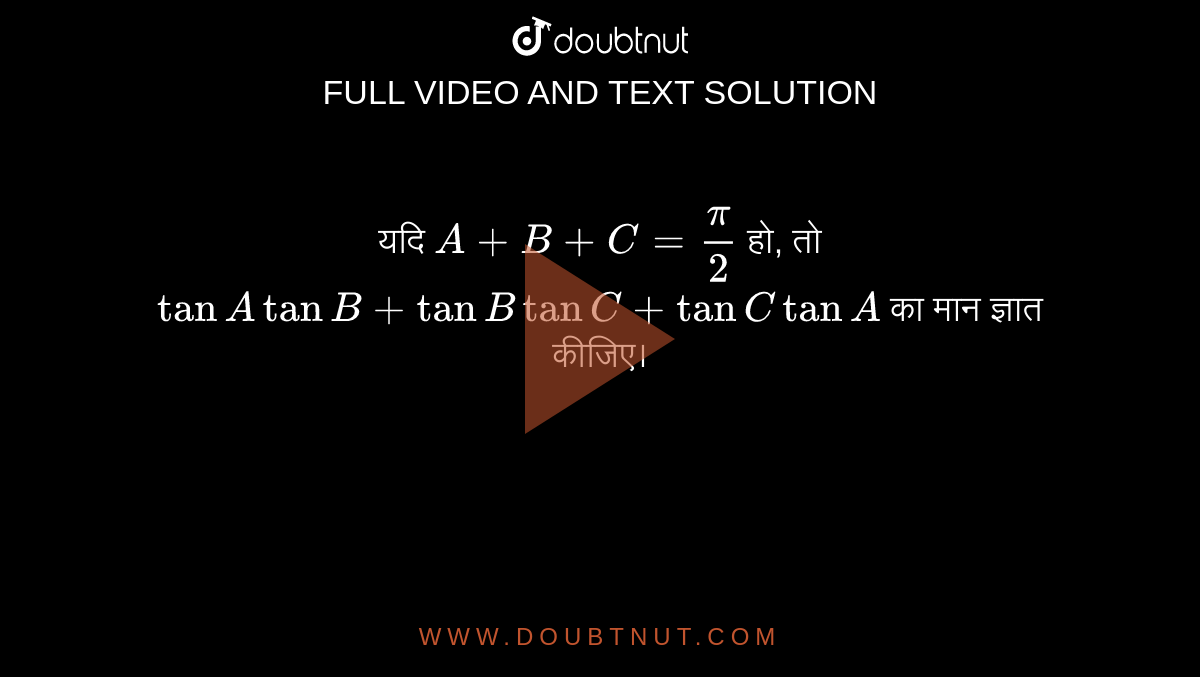 यदि `A+B+C=(pi)/(2)` हो, तो `tanAtanB+tanBtanC+tanC tanA` का मान ज्ञात कीजिए। 