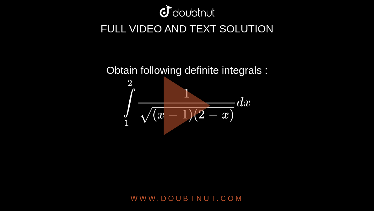 Obtain following definite integrals : <br> `overset(2)underset(1)int (1)/(sqrt((x-1)(2-x)))dx`
