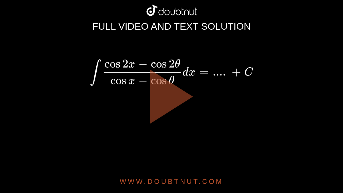 `int(cos 2x-cos 2 theta)/(cosx-cos theta)dx=....+C`