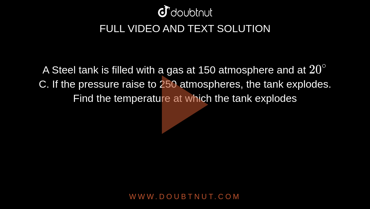 A Steel tank is filled with a gas at 150 atmosphere and at `20^(@)`C. If the pressure raise to 250 atmospheres, the tank explodes. Find the temperature at which the tank explodes