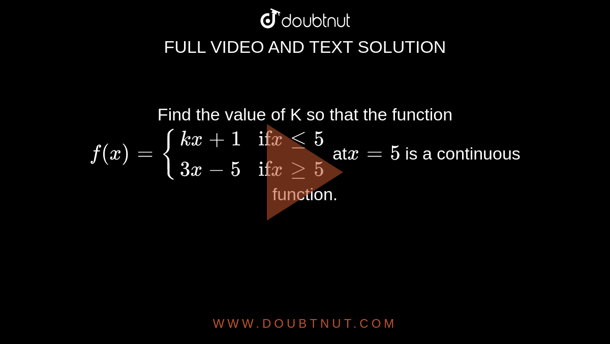 Find the  value  of  K so  that the  function  `f(x) = {{:(kx+1,"if"x le 5),(3x-5,"if"x ge5):}`
at` x=5 `  is a  continuous  function.