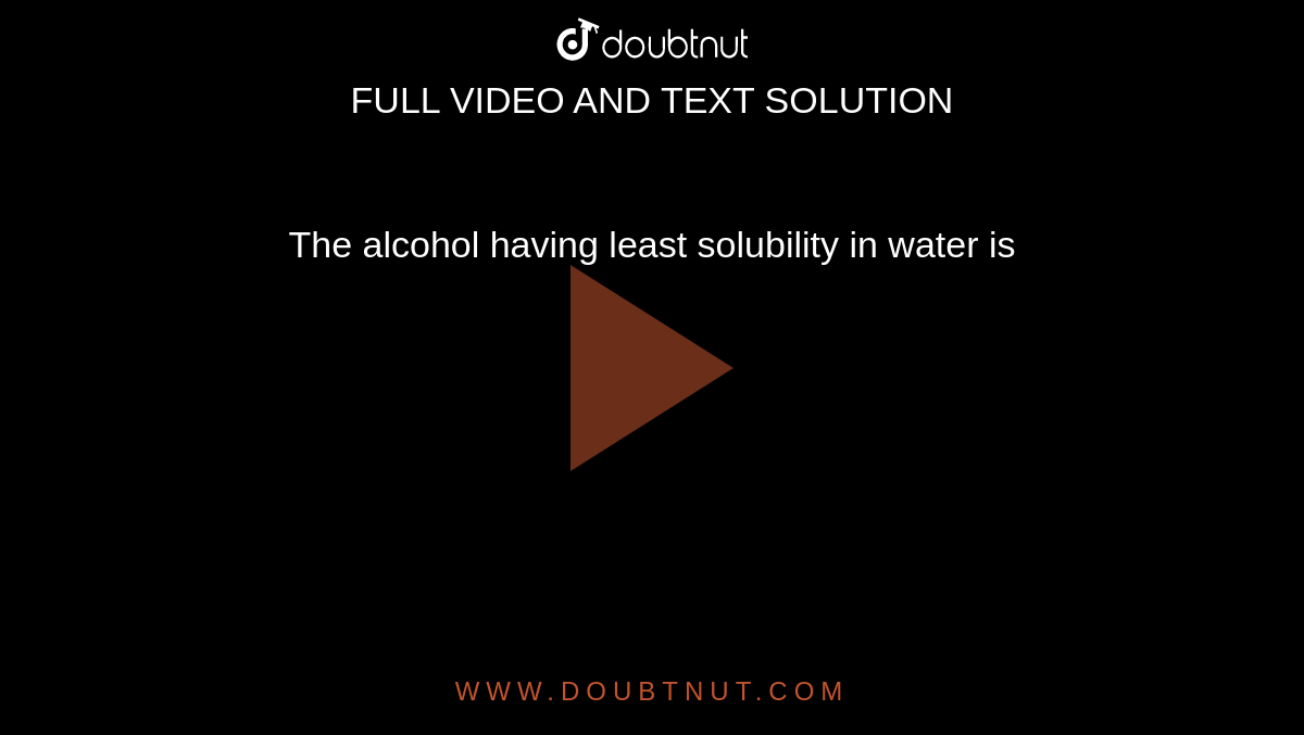 The alcohol having least solubility in water is