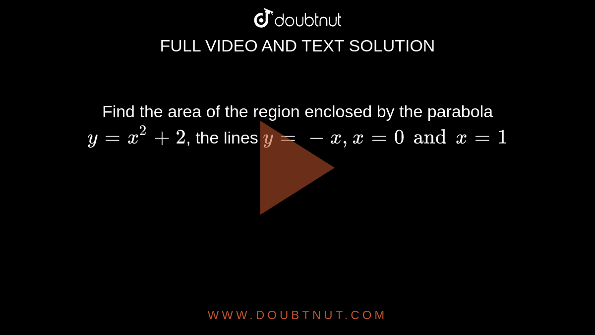 Find the area of the region enclosed by the parabola `y=x^(2) + 2`, the lines `y= -x, x= 0 and x=1`