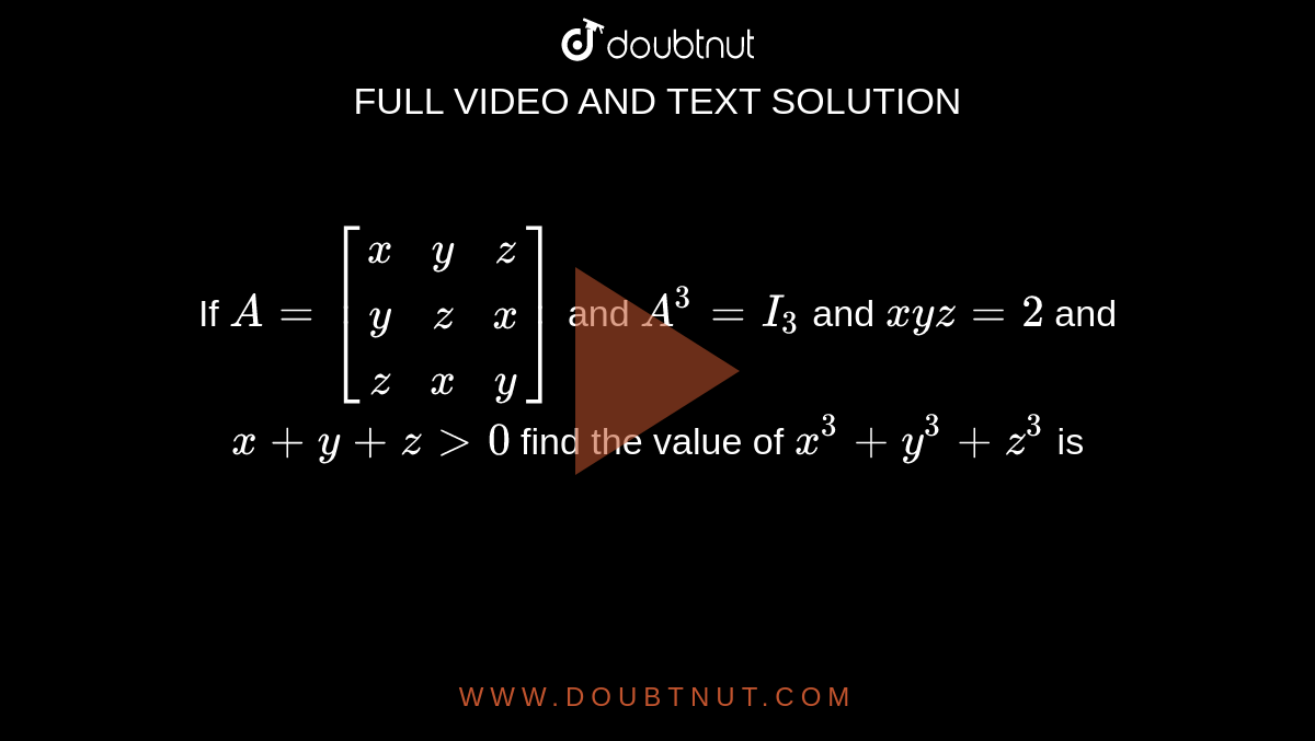 Let A X Y Z Y Z X Z X Y Where X Y And Z Are Real Numbers Such That X Y Z 0 And Xyz 2 If A 2 I 3 Then The Value Of X 3 Y 3 Z 3