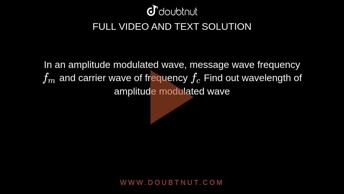 In an amplitude modulated wave, message wave frequency `f_m` and carrier wave of frequency `f_c` Find out wavelength of amplitude modulated wave