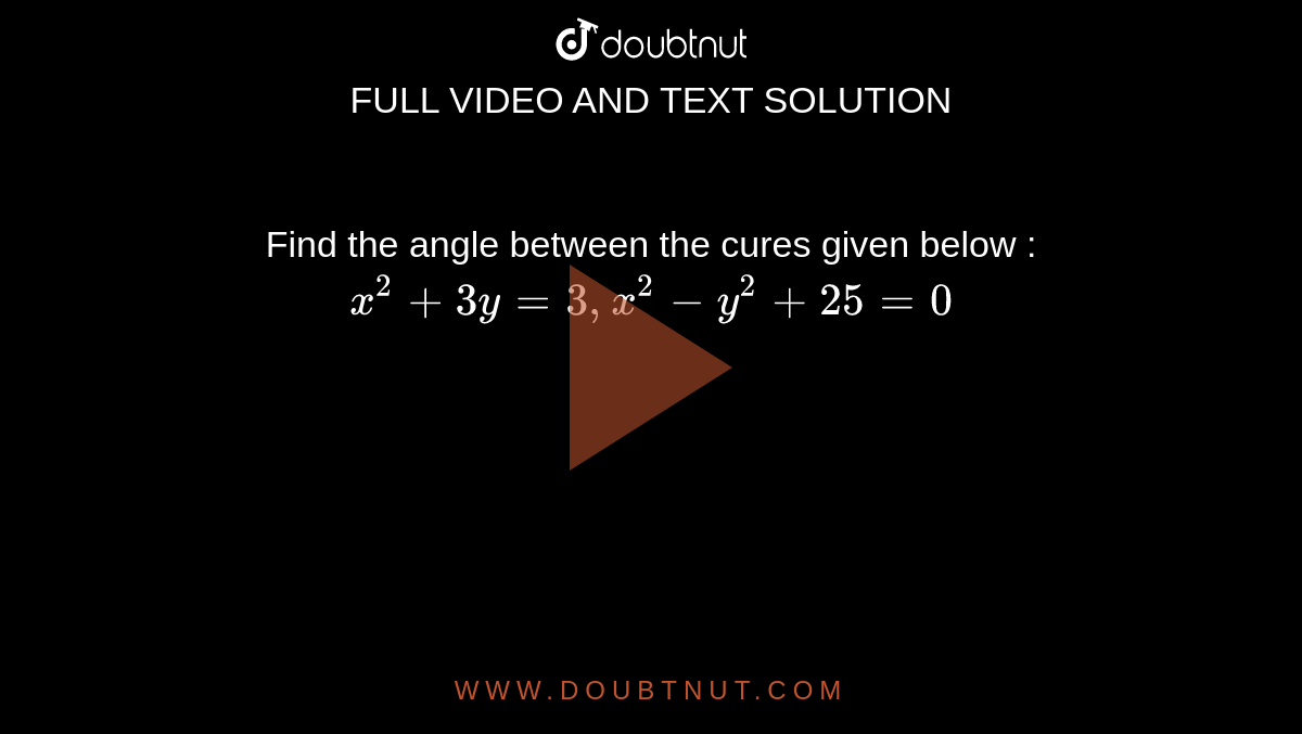 Find the angle between the cures given below :  `x^(2)+3y=3, x^(2)-y^(2)+25=0`