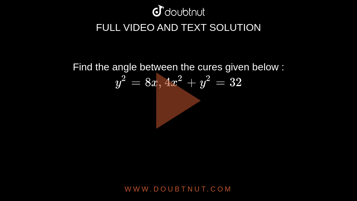 Find the angle between the cures given below :  <br> `y^(2)=8x, 4x^(2)+y^(2)=32`